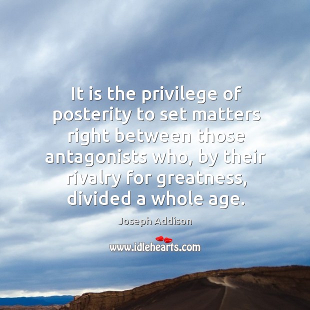 It is the privilege of posterity to set matters right between those antagonists who Joseph Addison Picture Quote