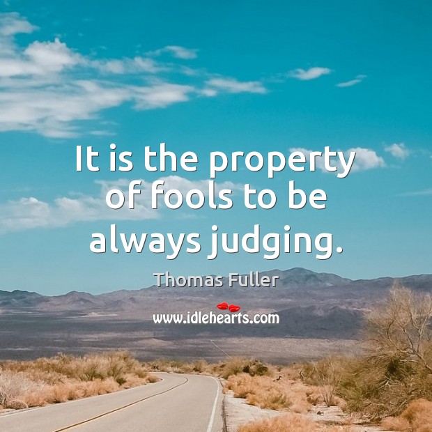 It is the property of fools to be always judging. Thomas Fuller Picture Quote