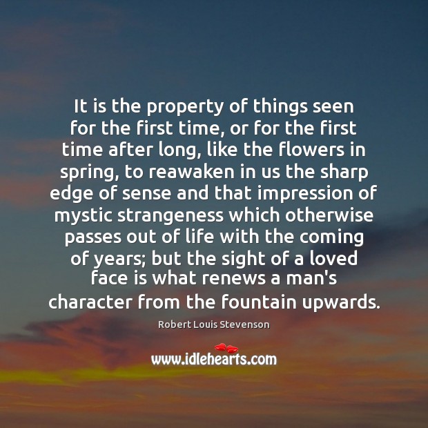 It is the property of things seen for the first time, or Robert Louis Stevenson Picture Quote