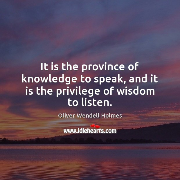 It is the province of knowledge to speak, and it is the privilege of wisdom to listen. Oliver Wendell Holmes Picture Quote