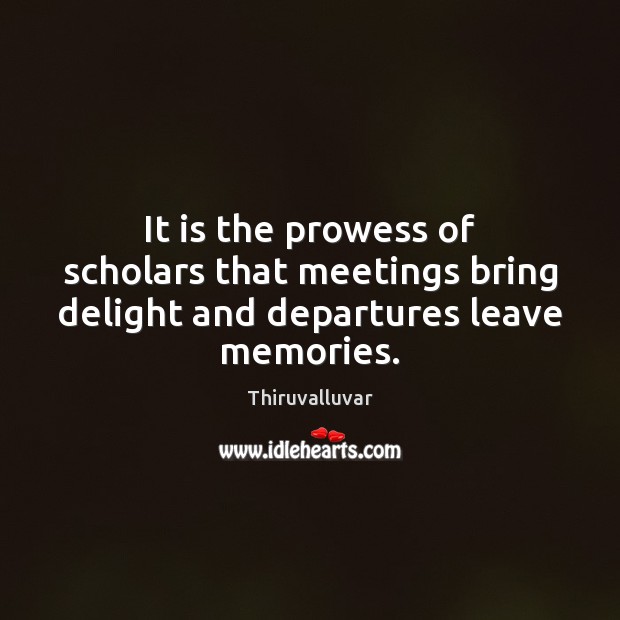 It is the prowess of scholars that meetings bring delight and departures leave memories. Thiruvalluvar Picture Quote