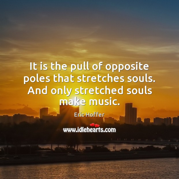 It is the pull of opposite poles that stretches souls. And only Eric Hoffer Picture Quote