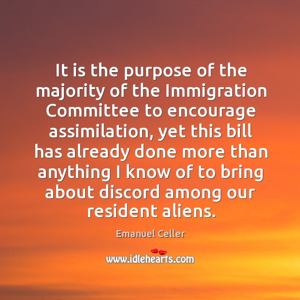 It is the purpose of the majority of the immigration committee to encourage assimilation Emanuel Celler Picture Quote