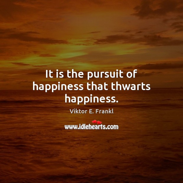 It is the pursuit of happiness that thwarts happiness. Image