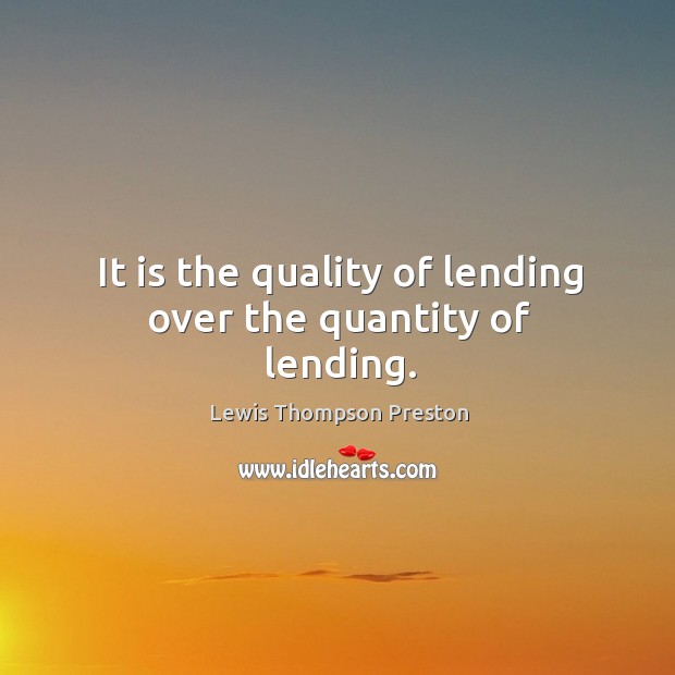 It is the quality of lending over the quantity of lending. Lewis Thompson Preston Picture Quote