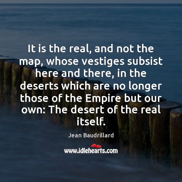 It is the real, and not the map, whose vestiges subsist here Jean Baudrillard Picture Quote