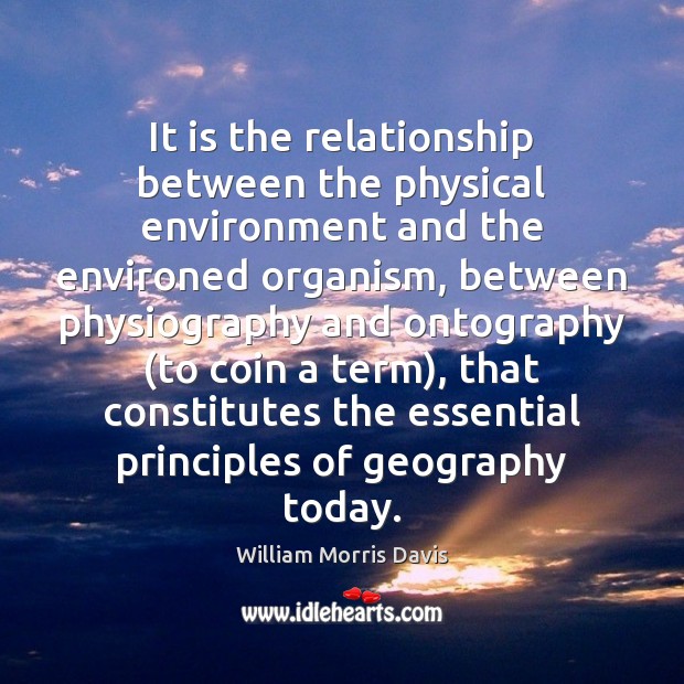 It is the relationship between the physical environment and the environed organism, William Morris Davis Picture Quote
