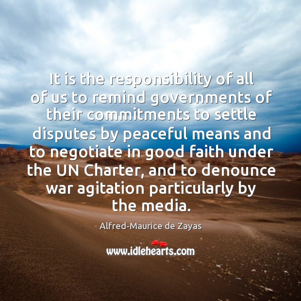 It is the responsibility of all of us to remind governments of Alfred-Maurice de Zayas Picture Quote