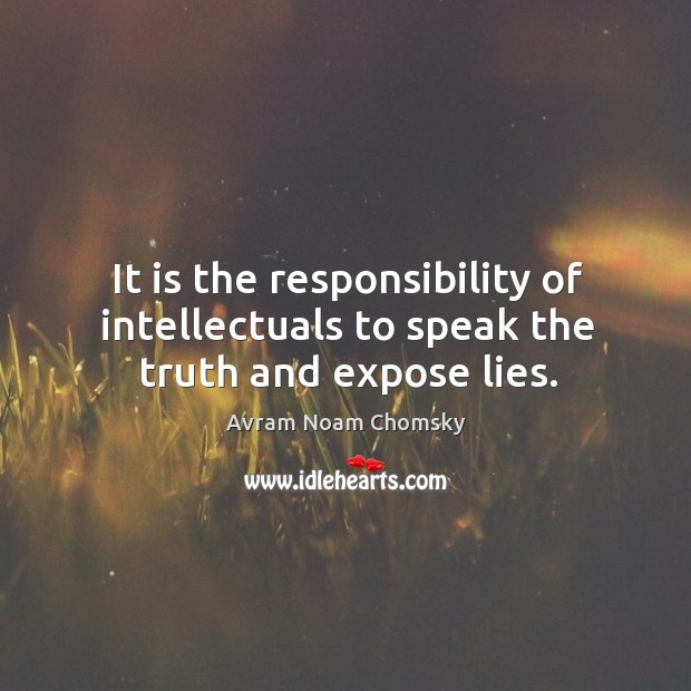 It is the responsibility of intellectuals to speak the truth and expose lies. Avram Noam Chomsky Picture Quote