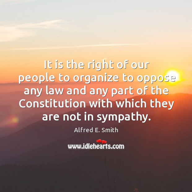 It is the right of our people to organize to oppose any law and any part of the Alfred E. Smith Picture Quote