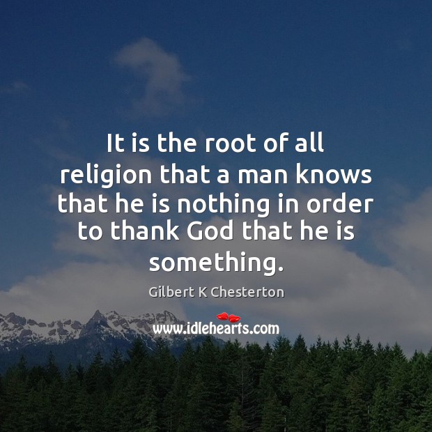 It is the root of all religion that a man knows that Gilbert K Chesterton Picture Quote