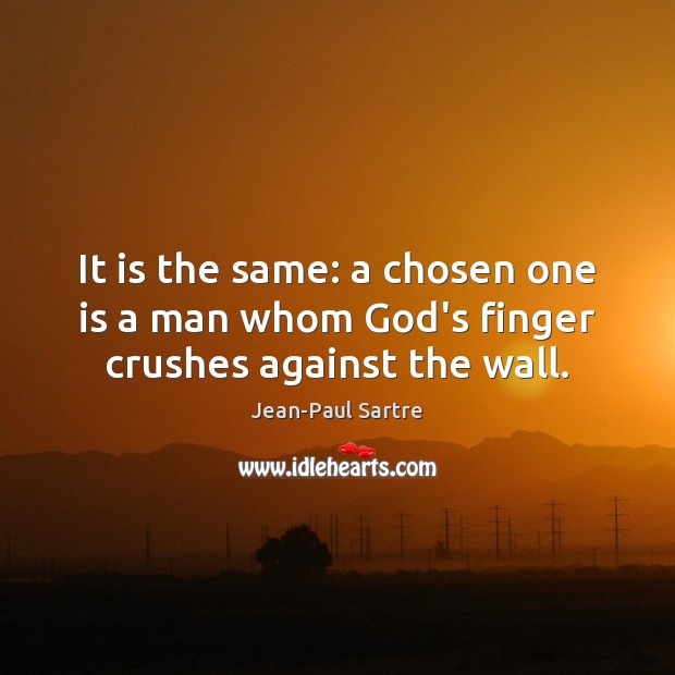 It is the same: a chosen one is a man whom God’s finger crushes against the wall. Jean-Paul Sartre Picture Quote
