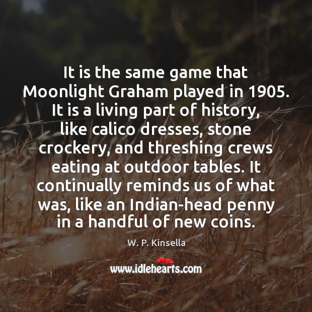 It is the same game that Moonlight Graham played in 1905. It is W. P. Kinsella Picture Quote