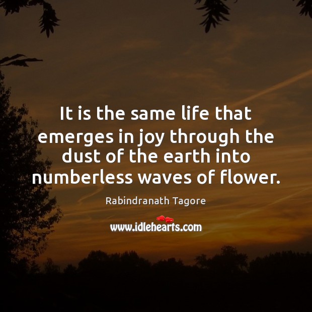 It is the same life that emerges in joy through the dust Rabindranath Tagore Picture Quote
