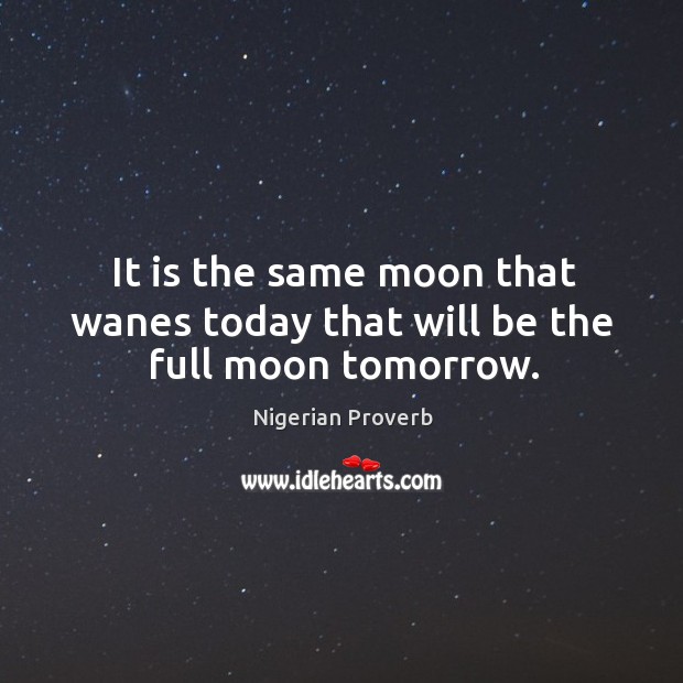 It is the same moon that wanes today that will be the full moon tomorrow. Nigerian Proverbs Image