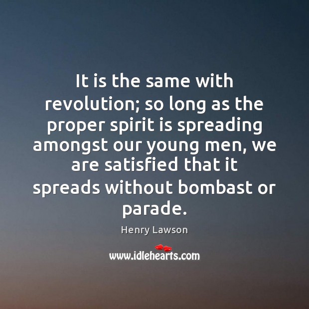 It is the same with revolution; so long as the proper spirit Henry Lawson Picture Quote