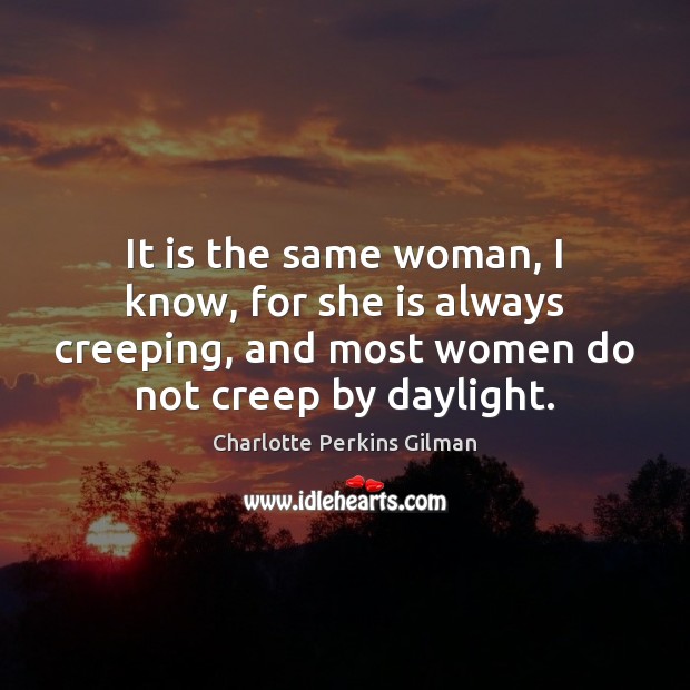 It is the same woman, I know, for she is always creeping, Charlotte Perkins Gilman Picture Quote