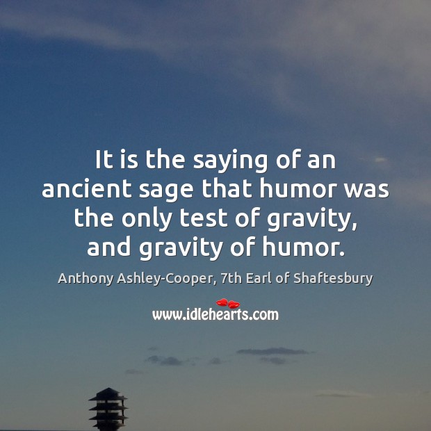 It is the saying of an ancient sage that humor was the Anthony Ashley-Cooper, 7th Earl of Shaftesbury Picture Quote