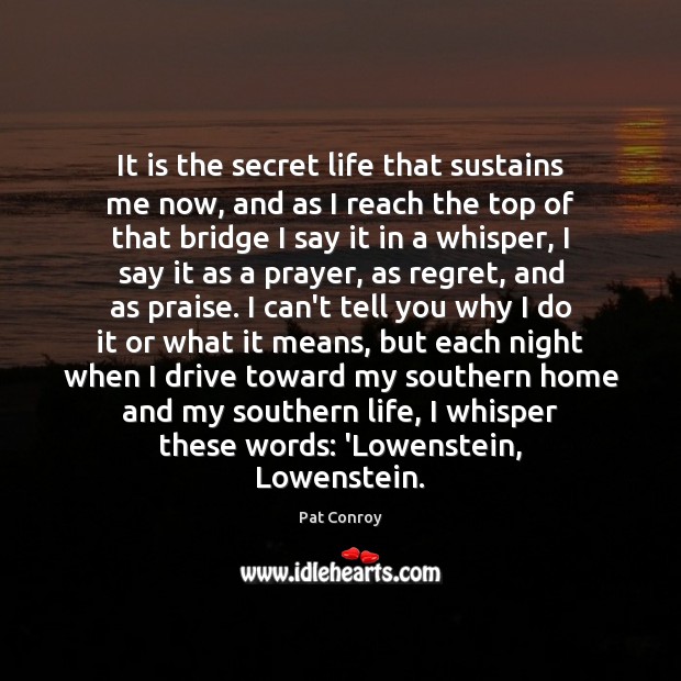 It is the secret life that sustains me now, and as I Pat Conroy Picture Quote