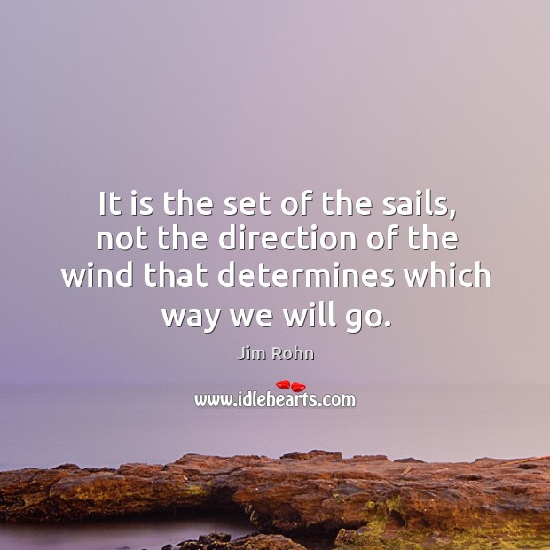 It is the set of the sails, not the direction of the wind that determines which way we will go. Jim Rohn Picture Quote