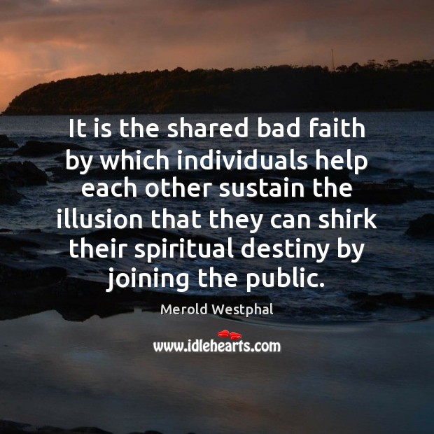 It is the shared bad faith by which individuals help each other Merold Westphal Picture Quote