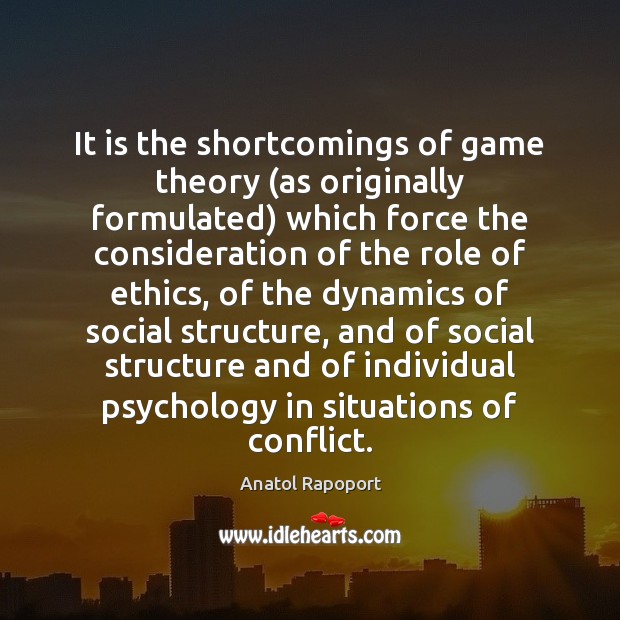 It is the shortcomings of game theory (as originally formulated) which force Anatol Rapoport Picture Quote