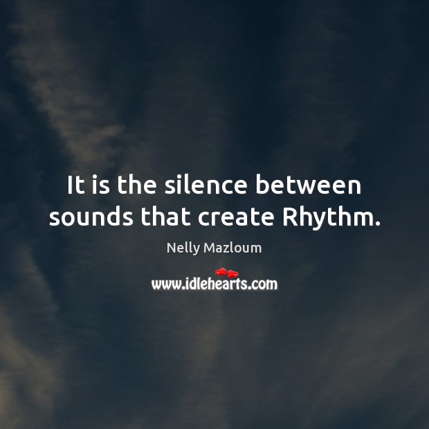 It is the silence between sounds that create Rhythm. Nelly Mazloum Picture Quote