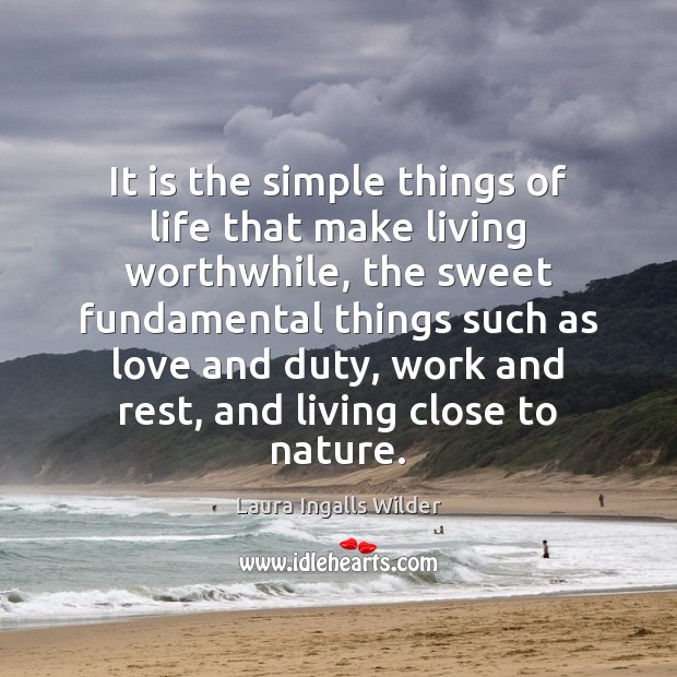 It is the simple things of life that make living worthwhile, the Laura Ingalls Wilder Picture Quote