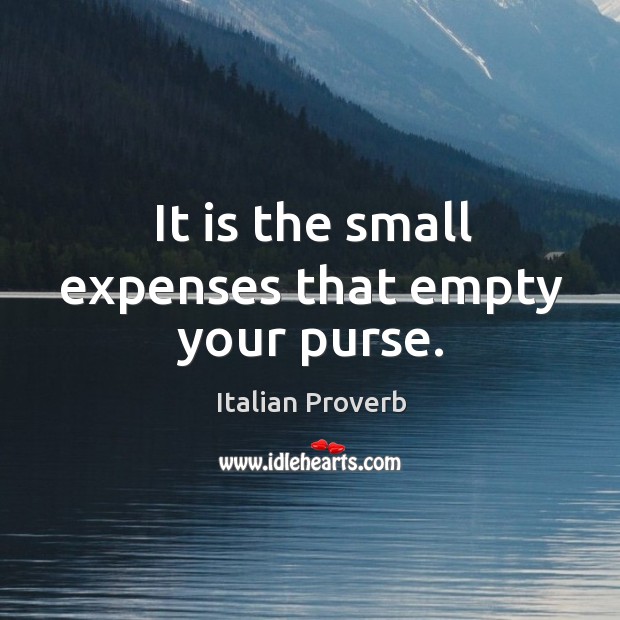 It is the small expenses that empty your purse. Image