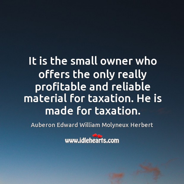 It is the small owner who offers the only really profitable and reliable material for taxation. Image