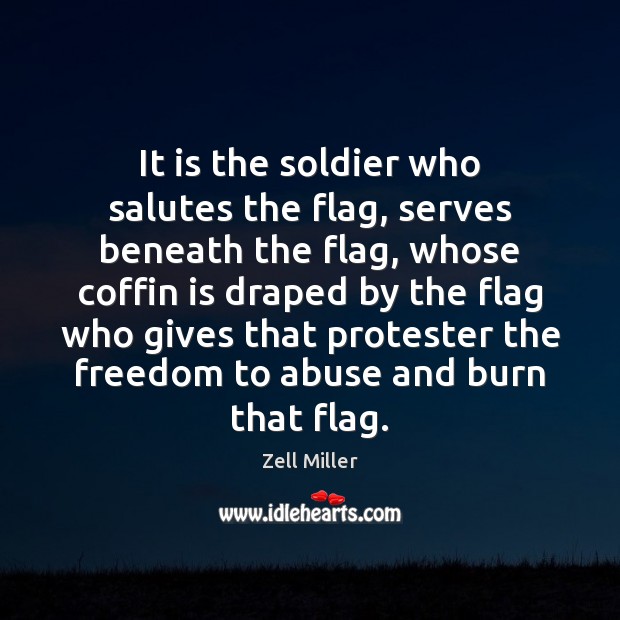 It is the soldier who salutes the flag, serves beneath the flag, Zell Miller Picture Quote