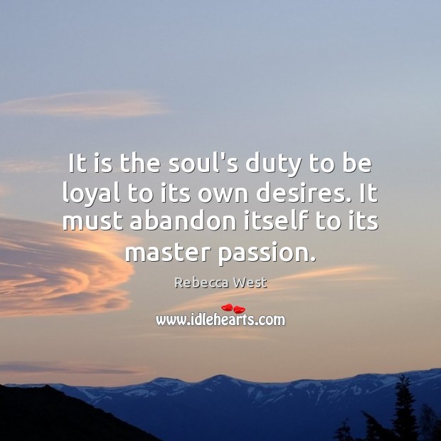 It is the soul’s duty to be loyal to its own desires. Image