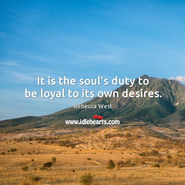 It is the soul’s duty to be loyal to its own desires. Rebecca West Picture Quote