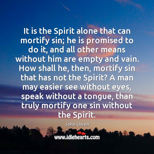 It is the Spirit alone that can mortify sin; he is promised John Owen Picture Quote