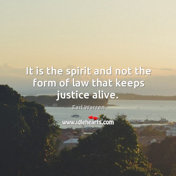 It is the spirit and not the form of law that keeps justice alive. Earl Warren Picture Quote