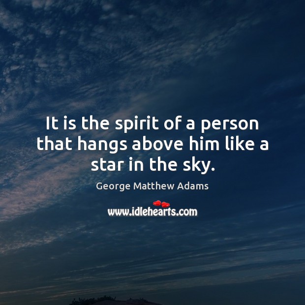 It is the spirit of a person that hangs above him like a star in the sky. George Matthew Adams Picture Quote