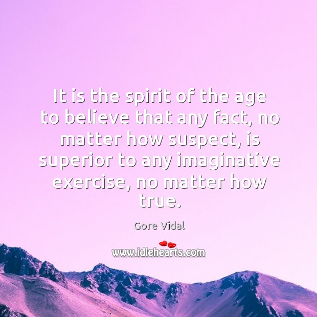 It is the spirit of the age to believe that any fact, no matter how suspect Gore Vidal Picture Quote