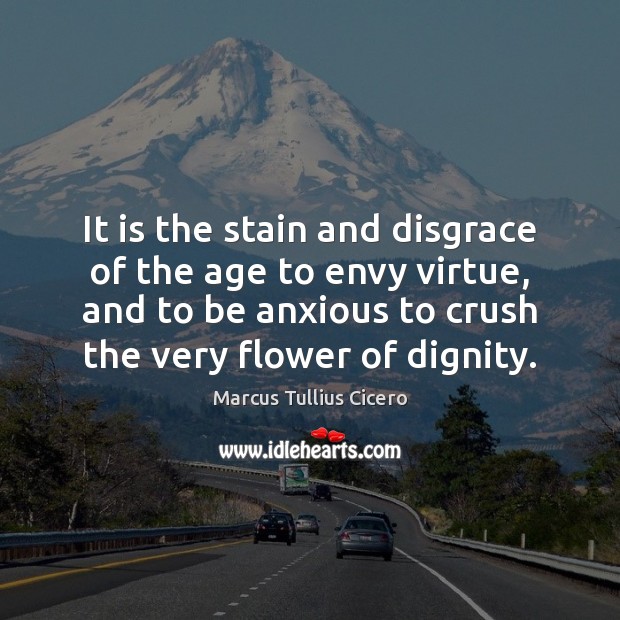 It is the stain and disgrace of the age to envy virtue, Flowers Quotes Image