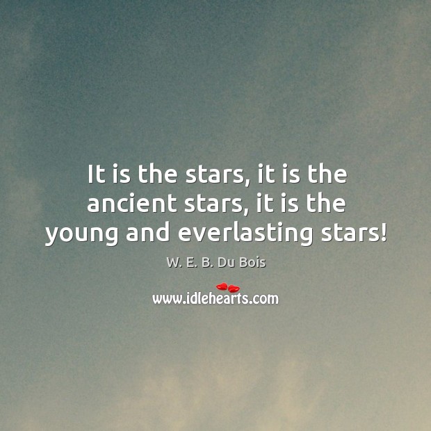 It is the stars, it is the ancient stars, it is the young and everlasting stars! Image
