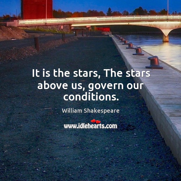 It is the stars, the stars above us, govern our conditions. Image