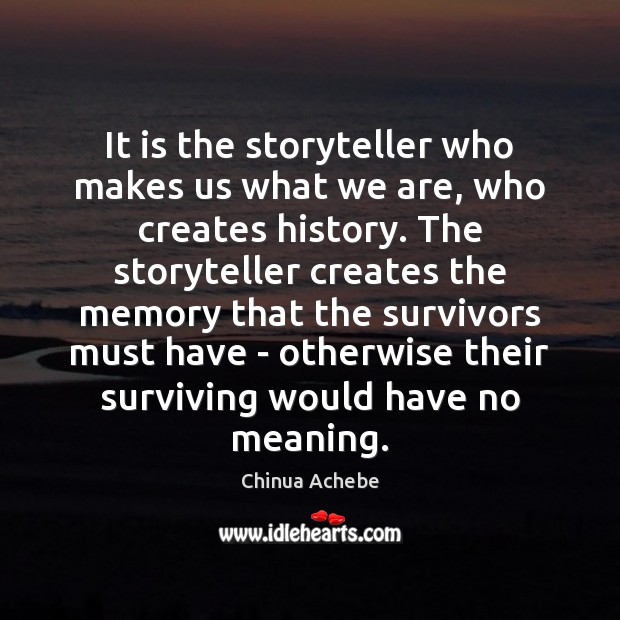 It is the storyteller who makes us what we are, who creates Chinua Achebe Picture Quote