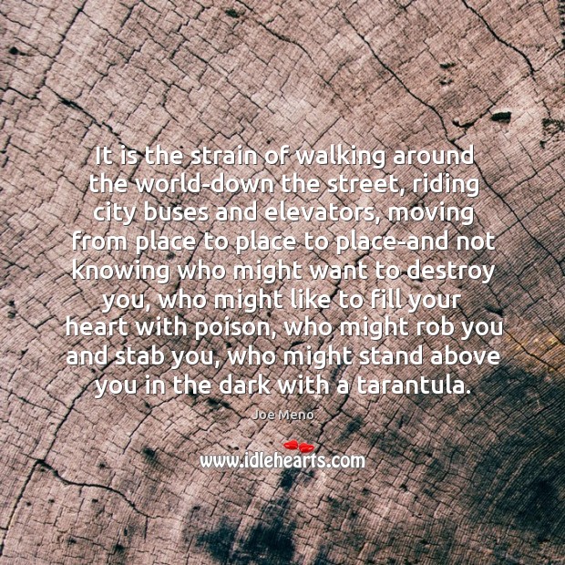 It is the strain of walking around the world-down the street, riding Joe Meno Picture Quote