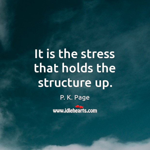 It is the stress that holds the structure up. P. K. Page Picture Quote