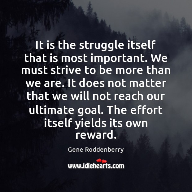 It is the struggle itself that is most important. We must strive Gene Roddenberry Picture Quote