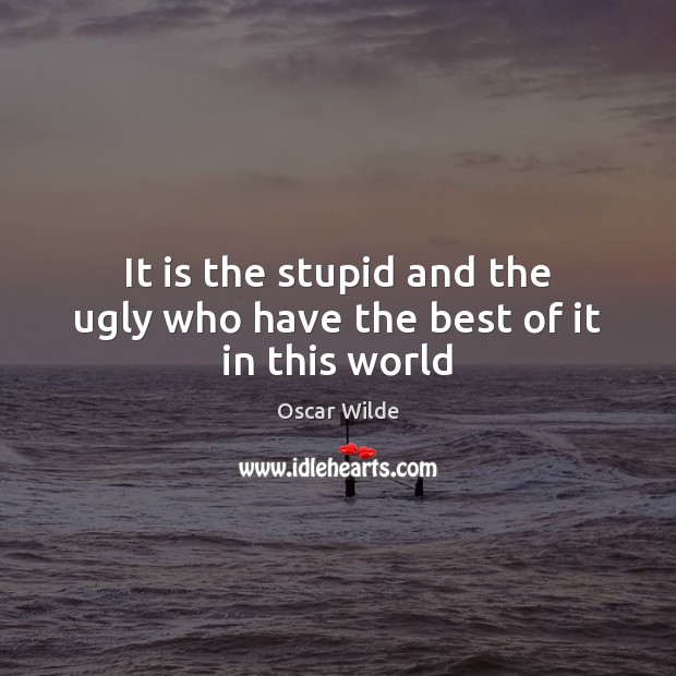 It is the stupid and the ugly who have the best of it in this world Oscar Wilde Picture Quote