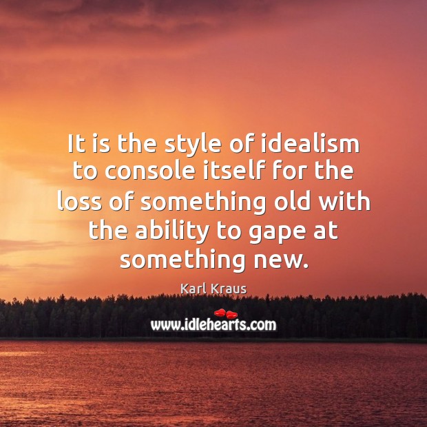 It is the style of idealism to console itself for the loss Karl Kraus Picture Quote