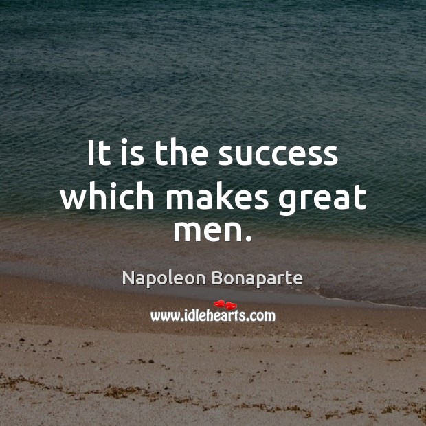 It is the success which makes great men. Napoleon Bonaparte Picture Quote