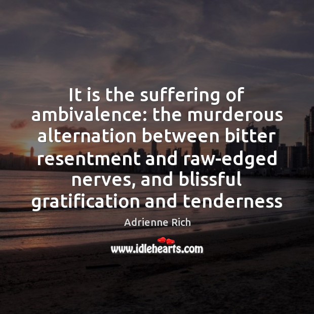 It is the suffering of ambivalence: the murderous alternation between bitter resentment Adrienne Rich Picture Quote