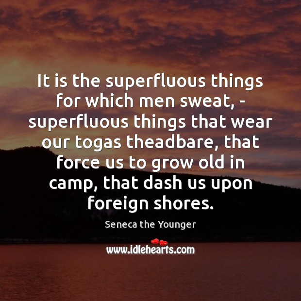 It is the superfluous things for which men sweat, – superfluous things Image