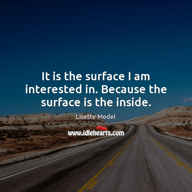 It is the surface I am interested in. Because the surface is the inside. Lisette Model Picture Quote